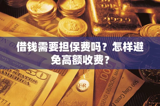 济南借钱需要担保费吗？怎样避免高额收费？