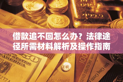 济南借款追不回怎么办?法律途径所需材料解析及操作指南 济南借款追不回怎么办?法律途径所需材料解析及操作指南