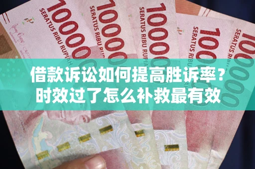 济南借款诉讼如何提高胜诉率？时效过了怎么补救最有效