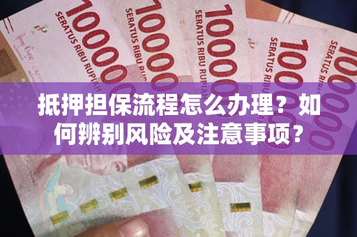 济南抵押担保流程怎么办理？如何辨别风险及注意事项？