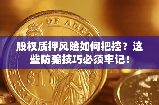 济南股权质押风险如何把控？这些防骗技巧必须牢记！