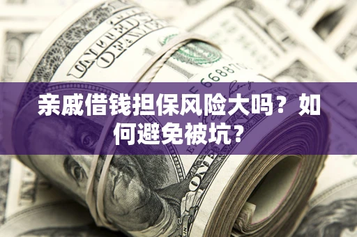 济南亲戚借钱担保风险大吗？如何避免被坑？