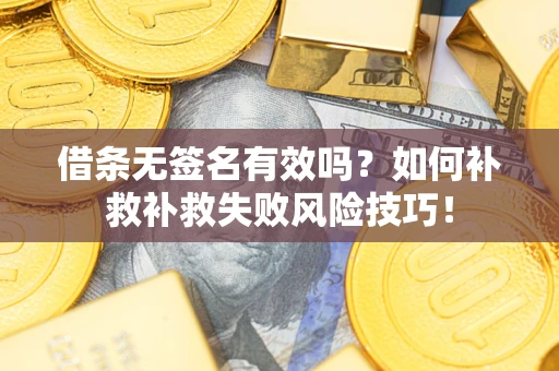 济南借条无签名有效吗？如何补救补救失败风险技巧！