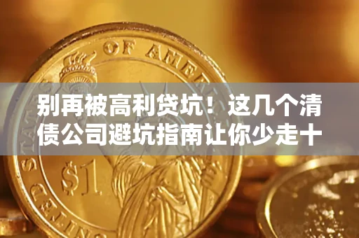 济南别再被高利贷坑！这几个清债公司避坑指南让你少走十年弯路