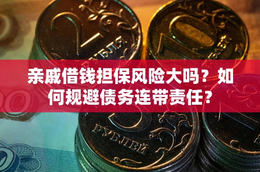 济南亲戚借钱担保风险大吗？如何规避债务连带责任？