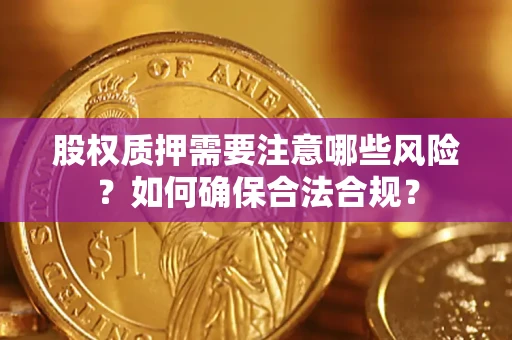 济南股权质押需要注意哪些风险？如何确保合法合规？