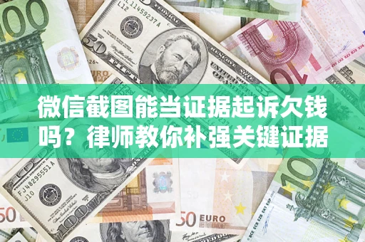 济南微信截图能当证据起诉欠钱吗？律师教你补强关键证据