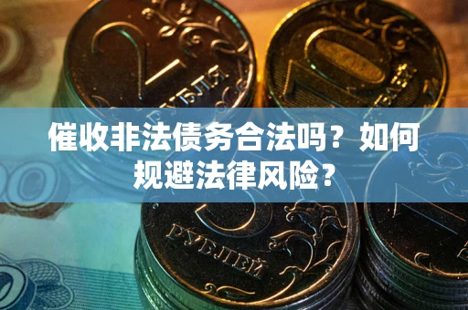 济南催收非法债务合法吗？如何规避法律风险？
