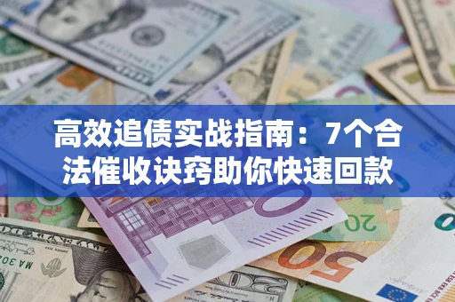济南高效追债实战指南：7个合法催收诀窍助你快速回款