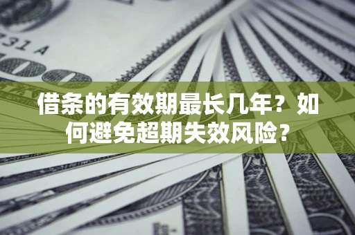 济南借条的有效期最长几年？如何避免超期失效风险？