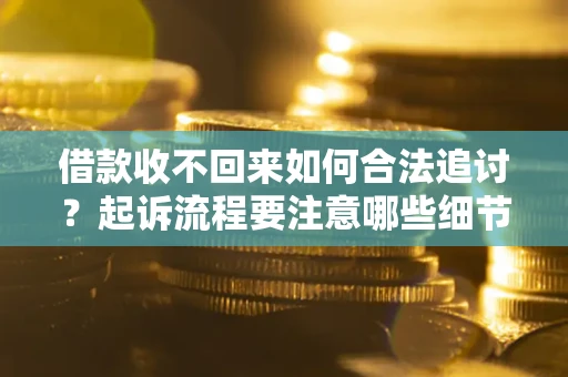 济南借款收不回来如何合法追讨？起诉流程要注意哪些细节？