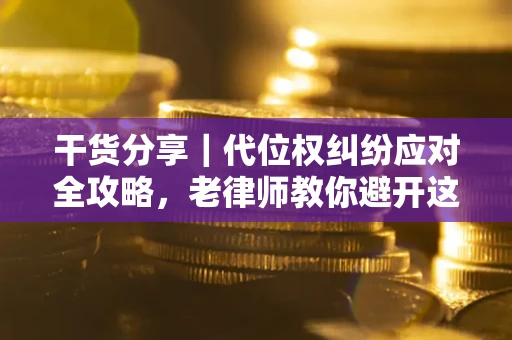 济南干货分享｜代位权纠纷应对全攻略，老律师教你避开这5大雷区