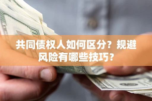 济南共同债权人如何区分？规避风险有哪些技巧？