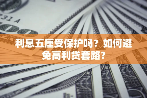 济南利息五厘受保护吗？如何避免高利贷套路？