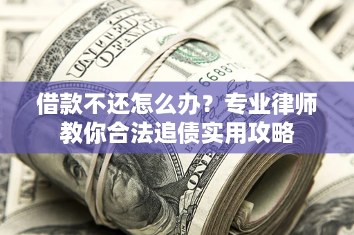 济南借款不还怎么办？专业律师教你合法追债实用攻略