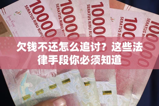 济南欠钱不还怎么追讨？这些法律手段你必须知道