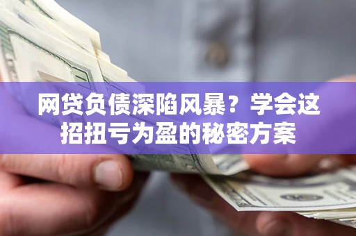 济南网贷负债深陷风暴？学会这招扭亏为盈的秘密方案