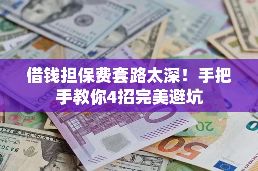 济南借钱担保费套路太深！手把手教你4招完美避坑