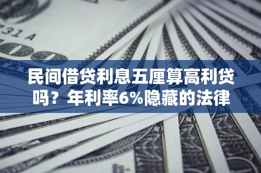 济南民间借贷利息五厘算高利贷吗？年利率6%隐藏的法律风险全解析