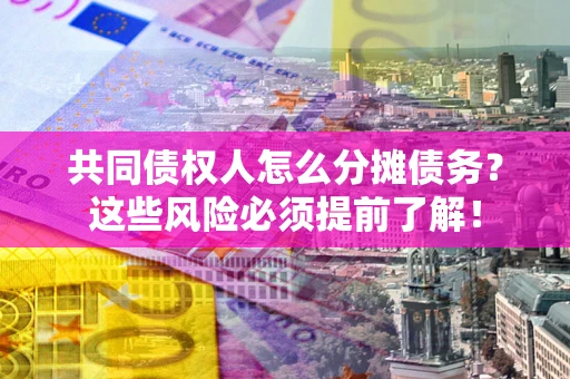 济南共同债权人怎么分摊债务？这些风险必须提前了解！