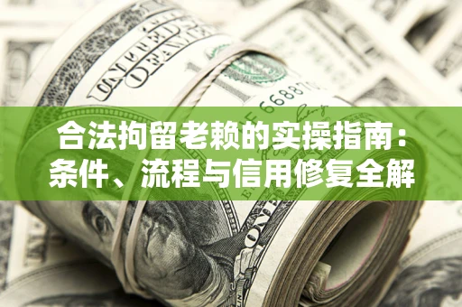 济南合法拘留老赖的实操指南:条件、流程与信用修复全解析 济南合法拘留老赖的实操指南:条件、流程与信用修复全解析