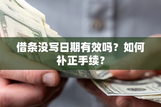 济南借条没写日期有效吗？如何补正手续？