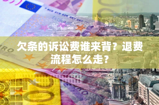 济南欠条的诉讼费谁来背？退费流程怎么走？