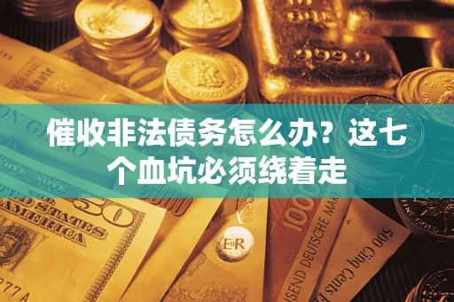 济南催收非法债务怎么办？这七个血坑必须绕着走