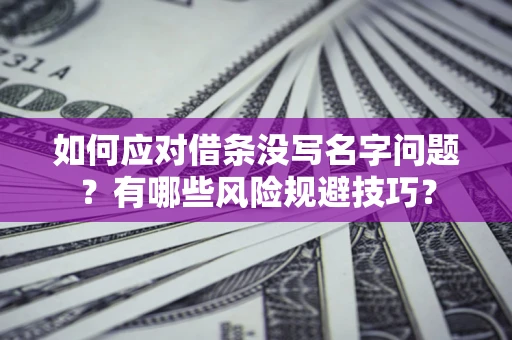 济南如何应对借条没写名字问题？有哪些风险规避技巧？