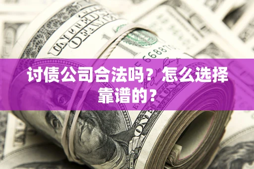 济南讨债公司合法吗？怎么选择靠谱的？