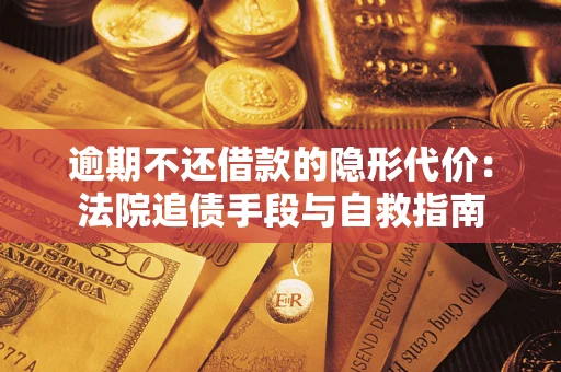 济南逾期不还借款的隐形代价：法院追债手段与自救指南