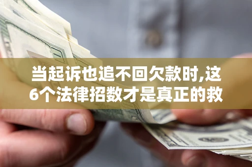 济南当起诉也追不回欠款时,这6个法律招数才是真正的救命稻草